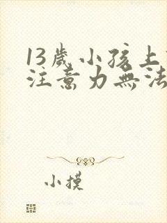 13岁小孩上课注意力无法集中办