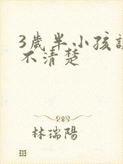 3岁半小孩讲话不清楚