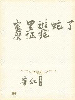 家里进蛇了有什么征兆