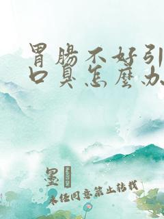 胃肠不好引起的口臭怎么办