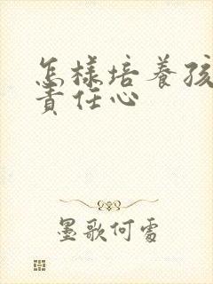 怎样培养孩子的责任心