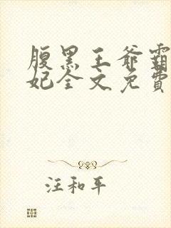 腹黑王爷霸道王妃全文免费阅读全文