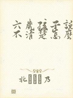 六岁孩子说话说不清楚怎么办