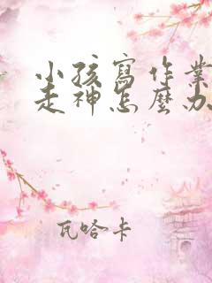 小孩写作业发呆走神怎么办