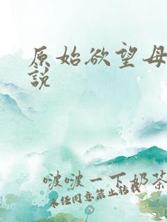 原始欲望母子小说