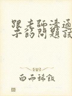 跟老师沟通说孩子的问题该怎么说