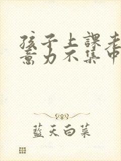 孩子上课老是注意力不集中