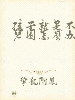 孩子就是不去幼儿园怎么办