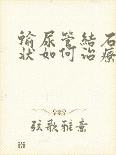 输尿管结石的症状如何治疗