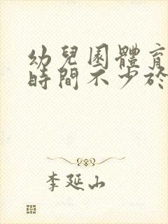 幼儿园体育活动时间不少于几个小时