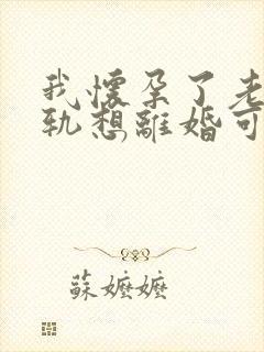 我怀孕了老公出轨想离婚可以吗