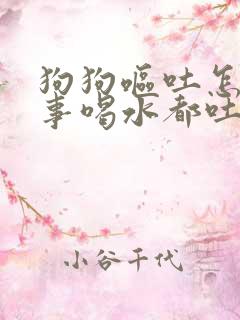 狗狗呕吐怎么回事喝水都吐