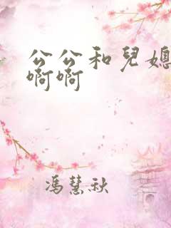 公公和儿媳嗯嗯啊啊