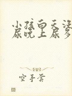 小孩白天没什么尿晚上尿多是什么原因