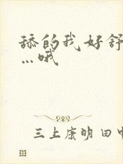 舔的我好舒服啊…哦