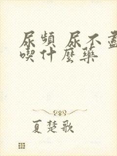 尿频 尿不尽 吃什么药