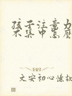 孩子注意力非常不集中怎么回事