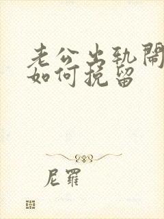 老公出轨闹离婚如何挽留