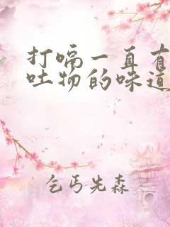 打嗝一直有股呕吐物的味道