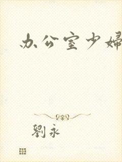 办公室少妇人妻