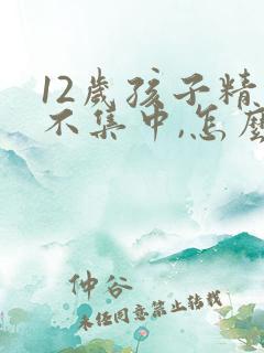 12岁孩子精力不集中,怎么解决