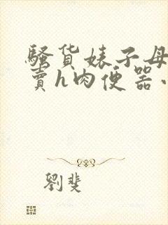 骚货婊子母狗去卖h肉便器小说