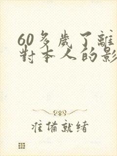 60多岁了离婚对本人的影响