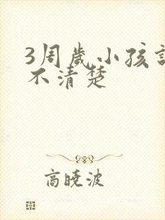 3周岁小孩说话不清楚