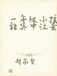 一年级小孩怎么能集中注意力听课