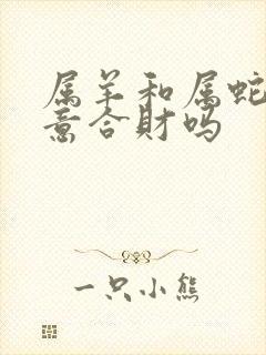 属羊和属蛇做生意合财吗