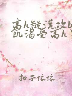 高h糙汉攻bl饥渴受高h男男