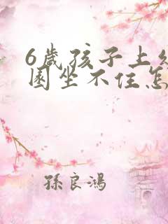 6岁孩子上幼儿园坐不住怎么办