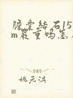 胆囊结石15mm严重吗怎么治疗