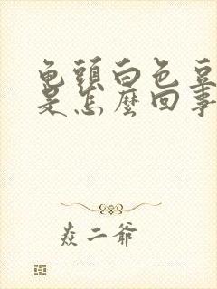 龟头白色豆腐渣是怎么回事