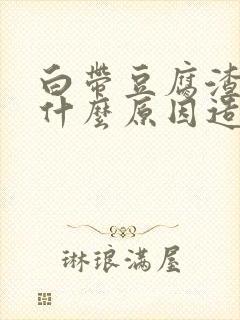 白带豆腐渣状是什么原因造成的 瘙痒