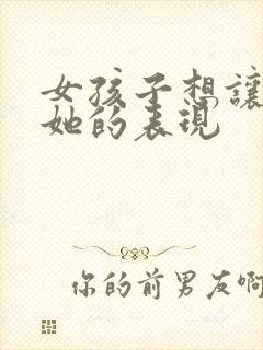 女孩子想让你追她的表现