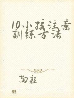 10小孩注意力训练方法