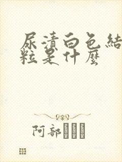 尿渍白色结晶颗粒是什么