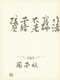 孩子不写作业怎么给老师沟通