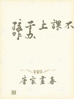 孩子上课不专心咋办