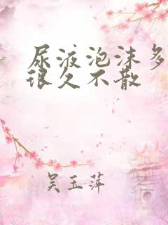 尿液泡沫多并且很久不散