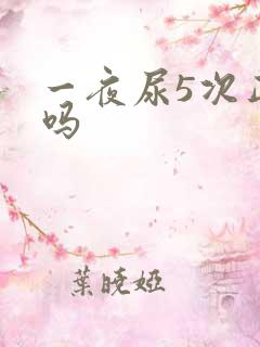 一夜尿5次正常吗