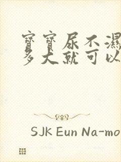 宝宝尿不湿用到多大就可以不用了