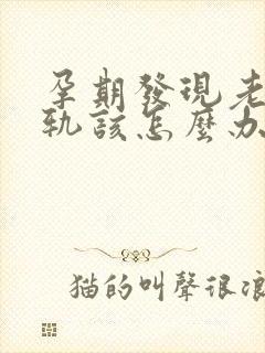 孕期发现老公出轨该怎么办