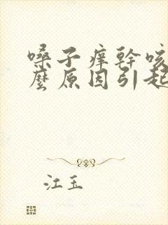 嗓子痒干咳是什么原因引起的