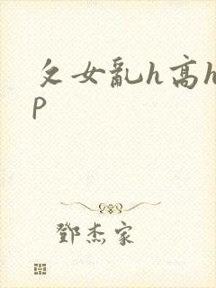 攵女乱h高h乱p
