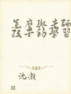 怎么与老师沟通孩子的学习情况