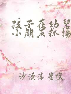 孩子在幼儿园被小朋友抓伤了怎么办