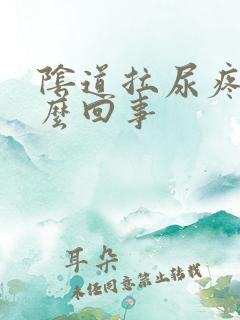 阴道拉尿疼是怎么回事