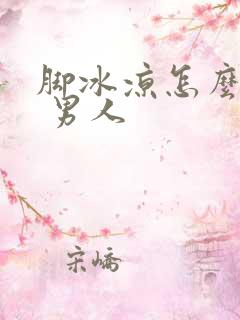 脚冰凉怎么调理 男人